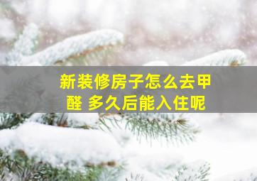 新装修房子怎么去甲醛 多久后能入住呢